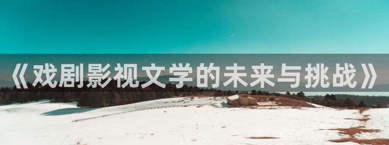 98在线高清：《戏剧影视文学的未来与挑战》