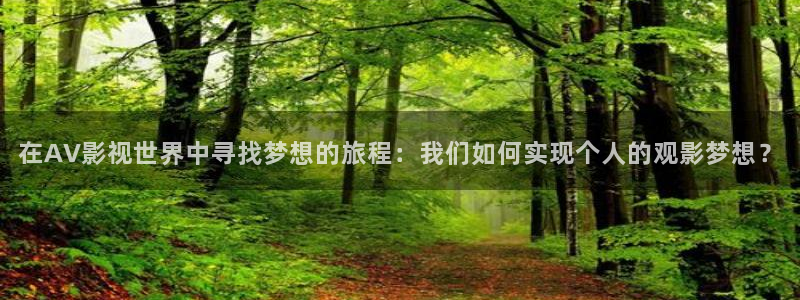 98k影院免费观看：在AV影视世界中寻找梦想的旅程：我们如何实现个人的观影梦想？