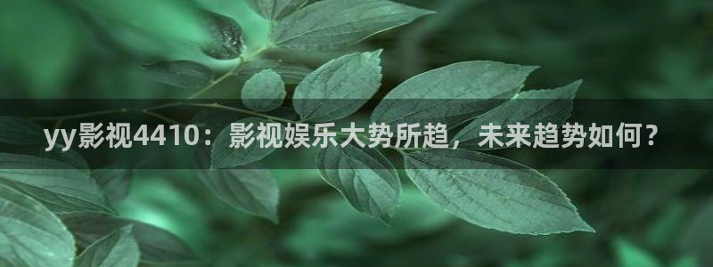 请回答1988 电影天堂：yy影视4410：影视娱乐大势所趋，未来趋势如何？